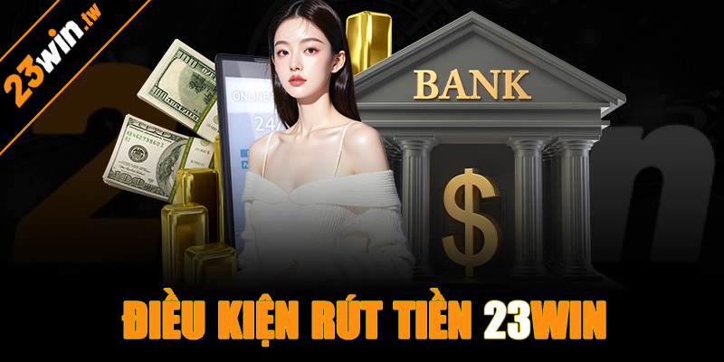 Điều kiện rút tiền 23win