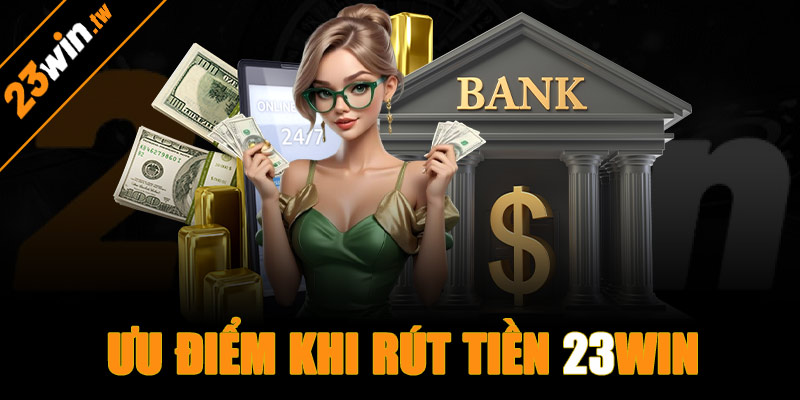 Ưu điểm khi rút tiền 23win