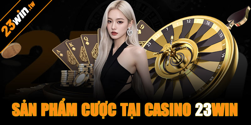 Những sản phẩm cược hấp dẫn tại sảnh casino 23win