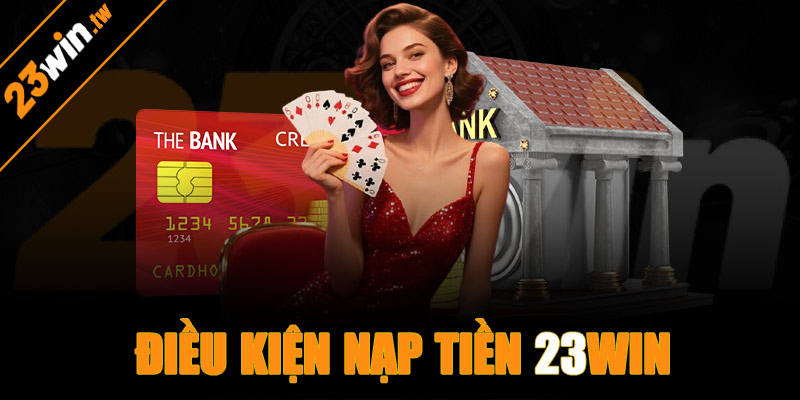 Điều kiện nạp tiền 23win chuẩn