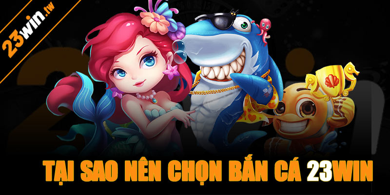 Tại sao nên chọn bắn cá tại 23win?