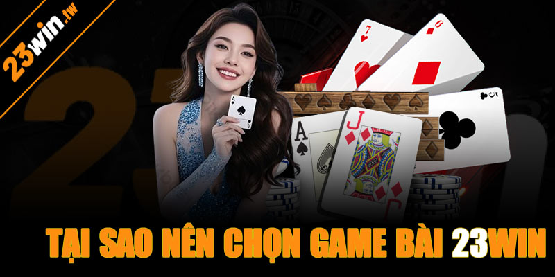 Tại sao nên chọn game bài 23win để trải nghiệm?
