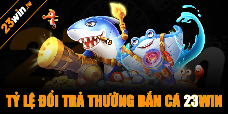 Tỷ lệ đổi trả thưởng bắn cá 23win
