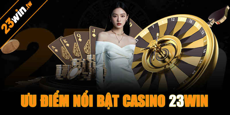 Ưu điểm nổi bật của chuyên mục casino 23win